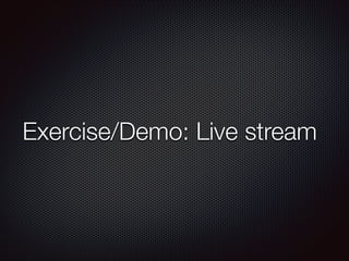 Exercise/Demo: Live stream

 