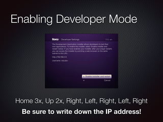 Enabling Developer Mode

Home 3x, Up 2x, Right, Left, Right, Left, Right
Be sure to write down the IP address!

 
