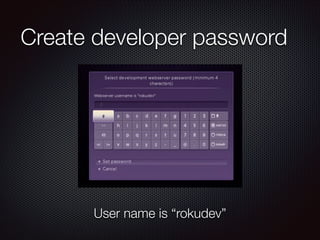 Create developer password

User name is “rokudev”

 
