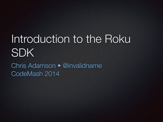 Introduction to the Roku
SDK
Chris Adamson • @invalidname
CodeMash 2014

 