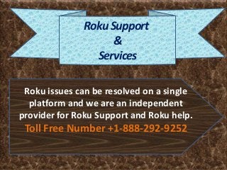 RokuSupport
&
Services
Roku issues can be resolved on a single
platform and we are an independent
provider for Roku Support and Roku help.
Toll Free Number +1-888-292-9252
 