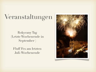 Veranstaltungen
Rokycany Tag
(Letzte Wochenende in
September )
Fluff Fes am letzten
Juli-Wochenende