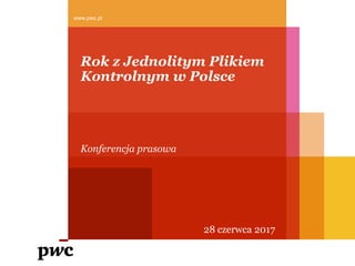 Rok z Jednolitym Plikiem
Kontrolnym w Polsce
Konferencja prasowa
www.pwc.pl
28 czerwca 2017
 