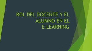 ROL DEL DOCENTE Y EL
ALUMNO EN EL
E-LEARNING
 