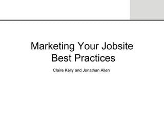 Marketing Your Jobsite  Best Practices Claire Kelly and Jonathan Allen 