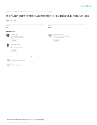 See discussions, stats, and author profiles for this publication at: https://www.researchgate.net/publication/344623173
010 A Study on Performance Analysis of Selected Mutual Fund Schemes in India
Article · October 2020
CITATIONS
12
READS
5,353
4 authors, including:
Some of the authors of this publication are also working on these related projects:
Financial Analysis View project
Brand Equity View project
Venkatesh Palraj
Sri Sairam Engineering college
44 PUBLICATIONS 115 CITATIONS
SEE PROFILE
Selvakumar Velayutham
Sri Sai Ram Institute of Technology
3 PUBLICATIONS 14 CITATIONS
SEE PROFILE
Maran Kaliyamoorthy
Sri Sairam Engineering college
52 PUBLICATIONS 85 CITATIONS
SEE PROFILE
All content following this page was uploaded by Venkatesh Palraj on 13 October 2020.
The user has requested enhancement of the downloaded file.
 