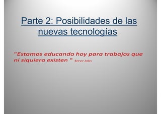 Parte 2: Posibilidades de las
    nuevas tecnologías
 