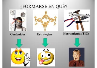 ¿FORMARSE EN QUÉ?




Contenidos   Estrategias   Herramientas TICs
 