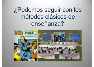 ¿Podemos seguir con los
  métodos clásicos d
   ét d     lá i   de
     enseñanza?
          ñ      ?
 