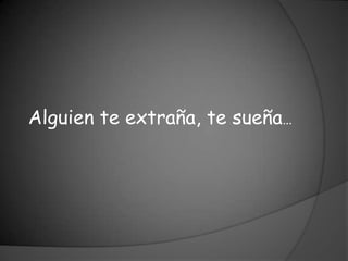 Alguien te extraña, te sueña…
 
