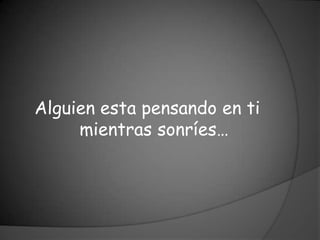 Alguien esta pensando en ti
     mientras sonríes…
 