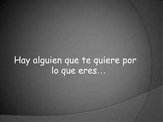 Hay alguien que te quiere por
         lo que eres…
 