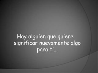 Hay alguien que quiere
significar nuevamente algo
          para ti…
 