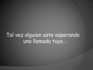Tal vez alguien este esperando
       una llamada tuya…
 