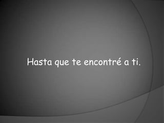 Hasta que te encontré a ti.
 