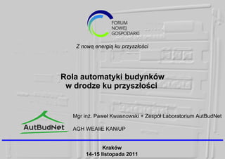 Rola automatyki budynków w drodze ku przyszłości  Mgr inż. Paweł Kwasnowski + Zespół Laboratorium AutBudNet  AGH WEAIiE KANiUP  