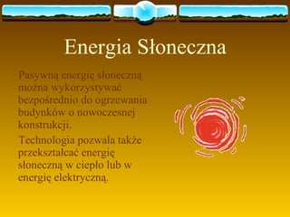 Energia Słoneczna Pasywną   energię słoneczną można wykorzystywać bezpośrednio do ogrzewania budynków o nowoczesnej konstrukcji.  Technologia pozwala także przekształcać energię słoneczną w ciepło lub w energię elektryczną. 
