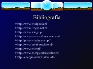 Bibliografia http://www.wikipedia.pl http://www.fizyka.net.pl http://www.sciaga.pl http://www.energiasloneczna.com/ http://portalwiedzy.onet.pl/ http://www.kolektory.imo.pl/ http://www.wiw.pl/ http://www.energieodnawialne.pl/ http://energia-odnawialna.info/ 