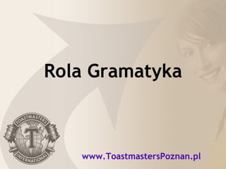 Rola Gramatyka www.ToastmastersPoznan.pl 