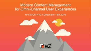 Modern Content Management
for Omni-Channel User Experiences
reVISION NYC | December 12th 2016
 