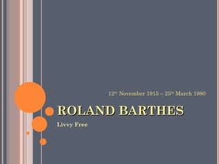 ROLAND BARTHES ,[object Object],12 th  November 1915 – 25 th  March 1980 