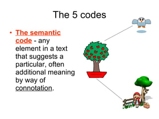 The 5 codes The semantic code  - any element in a text that suggests a particular, often additional meaning by way of  connotation .   