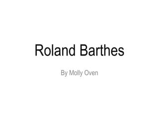 Roland Barthes 
By Molly Oven 
 