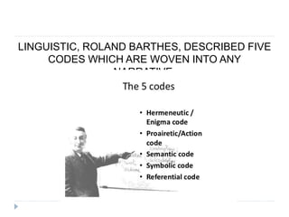 LINGUISTIC, ROLAND BARTHES, DESCRIBED FIVE
CODES WHICH ARE WOVEN INTO ANY
NARRATIVE.
 