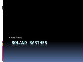 ROLAND BARTHES
Codes theory
 