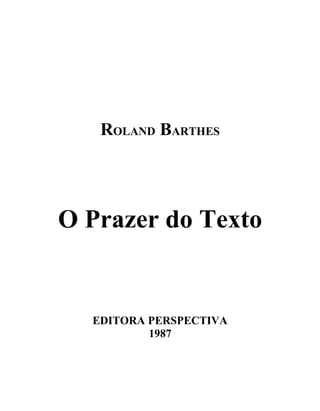 ROLAND BARTHES




O Prazer do Texto


  EDITORA PERSPECTIVA
          1987
 
