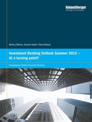 Competence Center Financial Services   1




Markus Böhme, Kiarash Fatehi, Pierre Reboul


Investment Banking Outlook Summer 2012 –
At a turning point?
Competence Center Financial Services
 