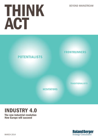 INDUSTRY 4.0 
The new industrial revolution 
How Europe will succeed 
MARCH 2014 
BEYOND MAINSTREAM 
POTENTIALISTS 
FRONTRUNNERS 
TRADITIONALISTS 
HESITATORS 
 
