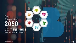 Trend
Compendium
2050
December 2020
Six megatrends
that will shape the world
 