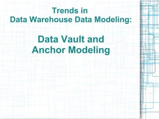 Trends in
Data Warehouse Data Modeling:

      Data Vault and
     Anchor Modeling
 