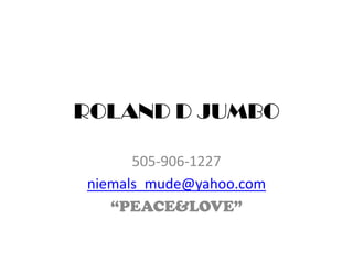 ROLAND D JUMBO 505-906-1227 niemals_mude@yahoo.com “PEACE&LOVE” 