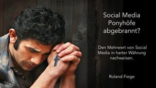 Social Media 
Ponyhöfe 
abgebrannt? 
Den Mehrwert von Social 
Media in harter Währung 
nachweisen. 
Roland Fiege 
 