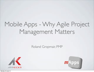 Mobile Apps - Why Agile Project
           Management Matters

                    Roland Gropmair, PMP




Monday 18 June 12
 