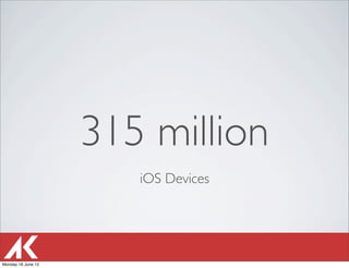 315 million
                       iOS Devices




Monday 18 June 12
 