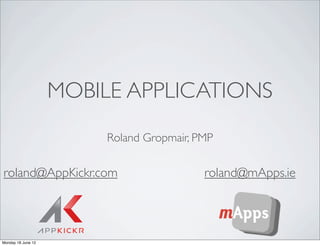 MOBILE APPLICATIONS
                         Roland Gropmair, PMP

roland@AppKickr.com                        roland@mApps...
