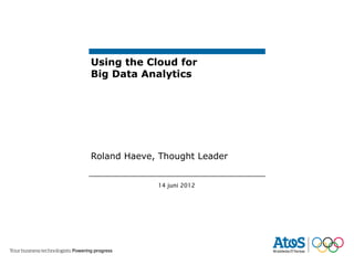 Using the Cloud for
Big Data Analytics




Roland Haeve, Thought Leader


             14 juni 2012
 