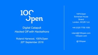 Digital Catapult
Hacked Oﬀ with Hackathons
Roland Harwood, 100%Open
20th September 2016

100%Open
Somerset House
Strand
London, WC2R 1LA

+44 (0)20 7759 1050

roland@100open.com
100open.com 

@100open



 