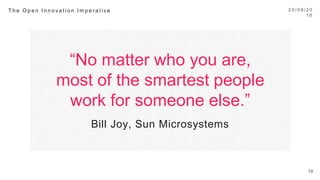“No matter who you are,
most of the smartest people
work for someone else.”
Bill Joy, Sun Microsystems
2 0 / 0 9 / 1 6
19
T h e O p e n I n n o v a t i o n I m p e r a t i v e 
 