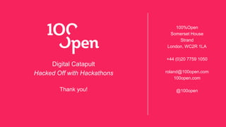 Digital Catapult
Hacked Oﬀ with Hackathons
Thank you!
100%Open
Somerset House
Strand
London, WC2R 1LA

+44 (0)20 7759 1050

roland@100open.com
100open.com 

@100open



 