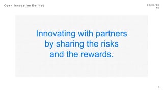 Innovating with partners
by sharing the risks
and the rewards.
2 0 / 0 9 / 1 6
3
O p e n I n n o v a t i o n D e f i n e d 
 