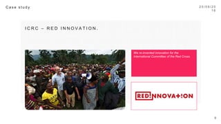 2 0 / 0 9 / 1 6
9
C a s e s t u d y 

I C R C – R E D I N N O V A T I O N . 
We re-invented innovation for the International
Committee of the Red Cross.
 