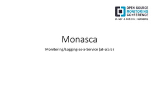 Monasca
Monitoring/Logging-as-a-Service (at-scale)
 