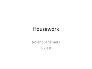 Housework

Roland lehemets
     6.klass
 
