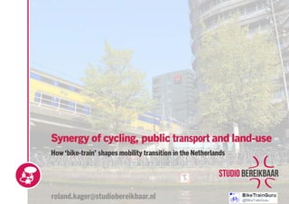 01
Synergy of cycling, public transport and land-use
How‘bike-train’ shapes mobility transition in the Netherlands
roland.kager@studiobereikbaar.nl
 