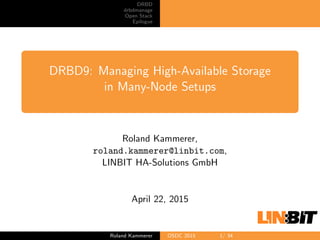 DRBD
drbdmanage
Open Stack
Epilogue
DRBD9: Managing High-Available Storage
in Many-Node Setups
Roland Kammerer,
roland.kammerer@linbit.com,
LINBIT HA-Solutions GmbH
April 22, 2015
Roland Kammerer OSDC 2015 1/ 34
 