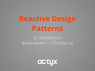 Reactive Design
Patterns
Dr. Roland Kuhn
@rolandkuhn — CTO Actyx AG
 